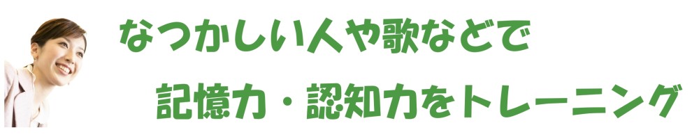 懐かしい人や歌などで　記憶力・認知力を楽しくトレーニング